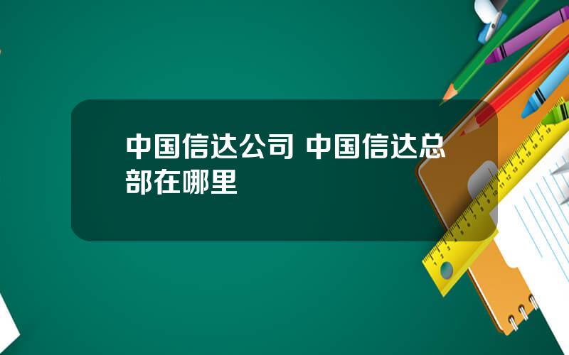 中国信达公司 中国信达总部在哪里